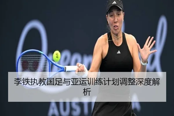 李铁执教国足与亚运训练计划调整深度解析